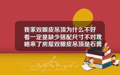 我家双眼皮吊顶为什么不好看一定是缺少搭配尺寸不对攻略来了房屋双眼皮吊顶是石膏板吗