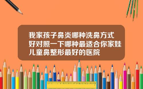 我家孩子鼻炎哪种洗鼻方式好对照一下哪种最适合你家娃儿童鼻整形最好的医院