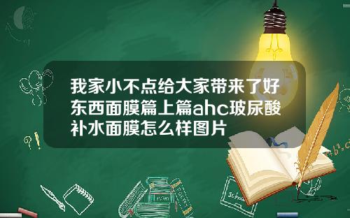 我家小不点给大家带来了好东西面膜篇上篇ahc玻尿酸补水面膜怎么样图片