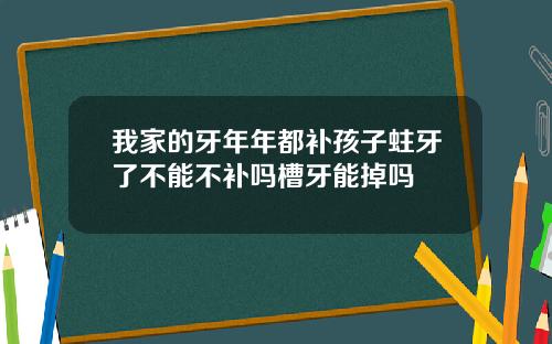 我家的牙年年都补孩子蛀牙了不能不补吗槽牙能掉吗