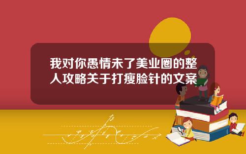 我对你愚情未了美业圈的整人攻略关于打瘦脸针的文案