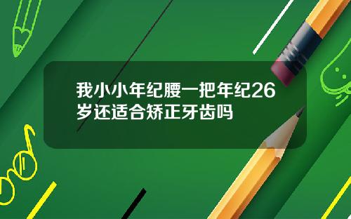 我小小年纪腰一把年纪26岁还适合矫正牙齿吗