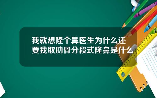 我就想隆个鼻医生为什么还要我取肋骨分段式隆鼻是什么