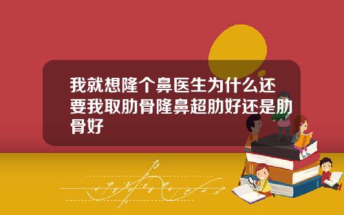 我就想隆个鼻医生为什么还要我取肋骨隆鼻超肋好还是肋骨好