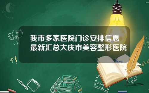 我市多家医院门诊安排信息最新汇总大庆市美容整形医院