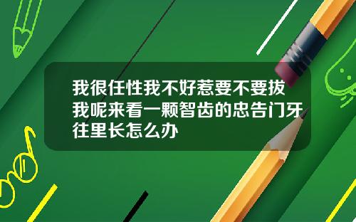 我很任性我不好惹要不要拔我呢来看一颗智齿的忠告门牙往里长怎么办