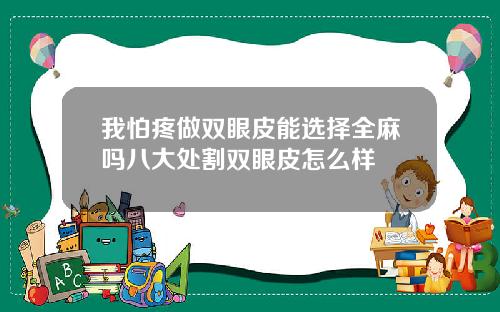 我怕疼做双眼皮能选择全麻吗八大处割双眼皮怎么样
