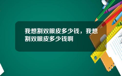 我想割双眼皮多少钱，我想割双眼皮多少钱啊
