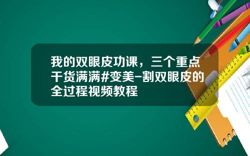我的双眼皮功课，三个重点干货满满#变美-割双眼皮的全过程视频教程