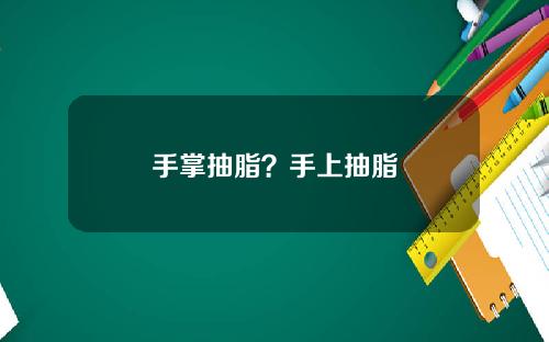 手掌抽脂？手上抽脂