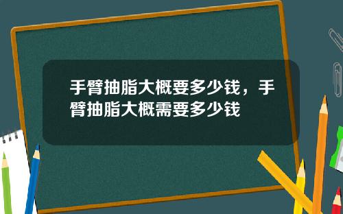 手臂抽脂大概要多少钱，手臂抽脂大概需要多少钱