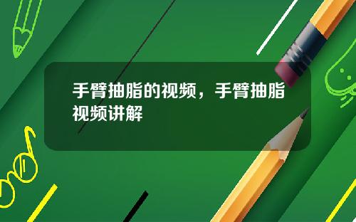 手臂抽脂的视频，手臂抽脂视频讲解