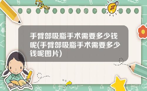 手臂部吸脂手术需要多少钱呢(手臂部吸脂手术需要多少钱呢图片)