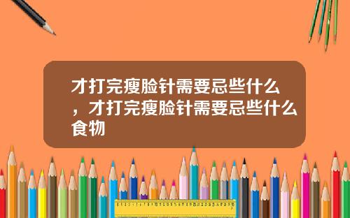 才打完瘦脸针需要忌些什么，才打完瘦脸针需要忌些什么食物