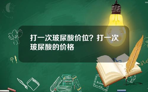 打一次玻尿酸价位？打一次玻尿酸的价格