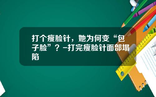 打个瘦脸针，她为何变“包子脸”？-打完瘦脸针面部塌陷