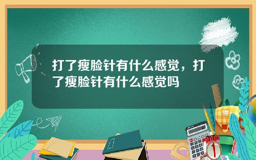 打了瘦脸针有什么感觉，打了瘦脸针有什么感觉吗