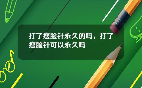 打了瘦脸针永久的吗，打了瘦脸针可以永久吗