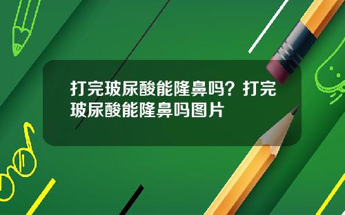 打完玻尿酸能隆鼻吗？打完玻尿酸能隆鼻吗图片