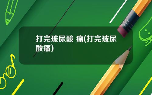 打完玻尿酸 痛(打完玻尿酸痛)