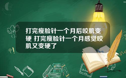 打完瘦脸针一个月后咬肌变硬 打完瘦脸针一个月感觉咬肌又变硬了
