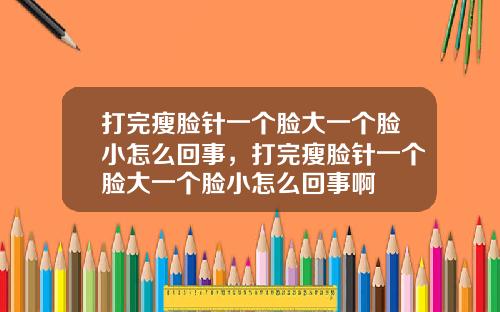打完瘦脸针一个脸大一个脸小怎么回事，打完瘦脸针一个脸大一个脸小怎么回事啊