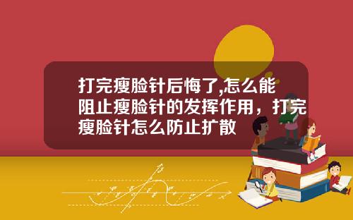 打完瘦脸针后悔了,怎么能阻止瘦脸针的发挥作用，打完瘦脸针怎么防止扩散