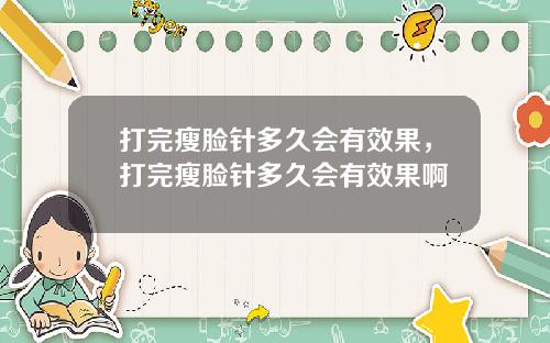 打完瘦脸针多久会有效果，打完瘦脸针多久会有效果啊