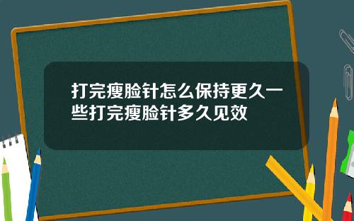 打完瘦脸针怎么保持更久一些打完瘦脸针多久见效