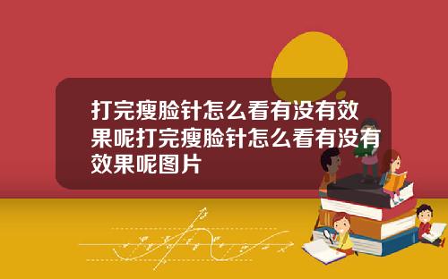 打完瘦脸针怎么看有没有效果呢打完瘦脸针怎么看有没有效果呢图片