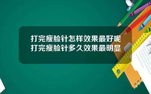 打完瘦脸针怎样效果最好呢打完瘦脸针多久效果最明显