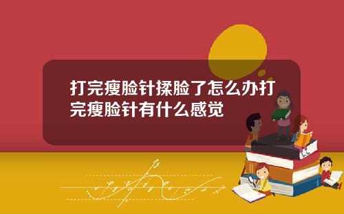 打完瘦脸针揉脸了怎么办打完瘦脸针有什么感觉