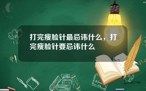 打完瘦脸针最忌讳什么，打完瘦脸针要忌讳什么