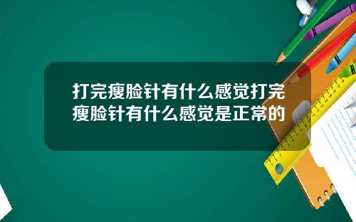 打完瘦脸针有什么感觉打完瘦脸针有什么感觉是正常的