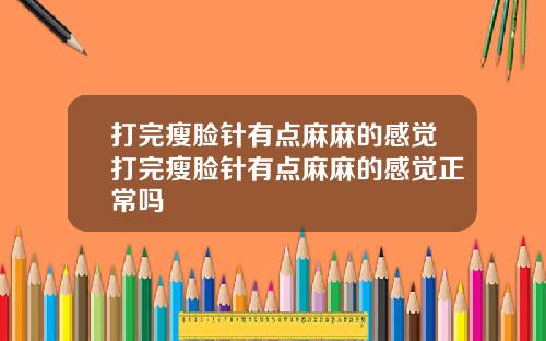 打完瘦脸针有点麻麻的感觉打完瘦脸针有点麻麻的感觉正常吗