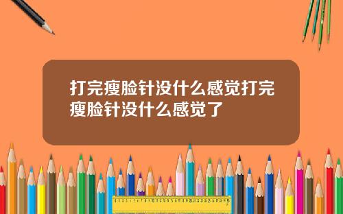 打完瘦脸针没什么感觉打完瘦脸针没什么感觉了