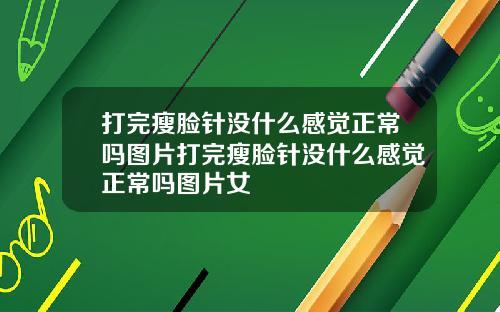 打完瘦脸针没什么感觉正常吗图片打完瘦脸针没什么感觉正常吗图片女