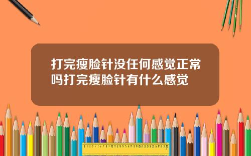 打完瘦脸针没任何感觉正常吗打完瘦脸针有什么感觉