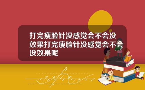 打完瘦脸针没感觉会不会没效果打完瘦脸针没感觉会不会没效果呢