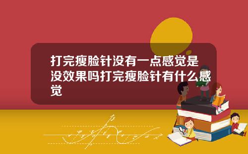 打完瘦脸针没有一点感觉是没效果吗打完瘦脸针有什么感觉