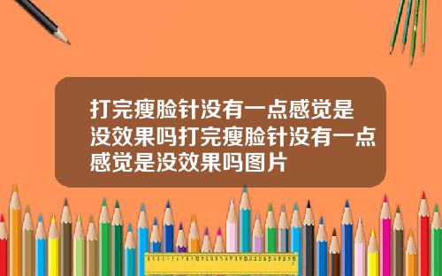 打完瘦脸针没有一点感觉是没效果吗打完瘦脸针没有一点感觉是没效果吗图片