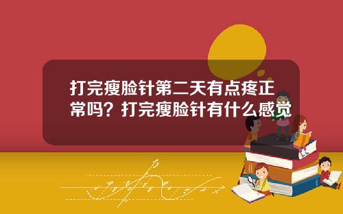 打完瘦脸针第二天有点疼正常吗？打完瘦脸针有什么感觉