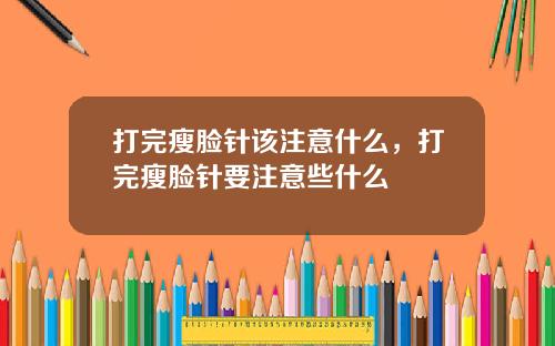 打完瘦脸针该注意什么，打完瘦脸针要注意些什么