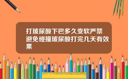 打玻尿酸下巴多久变软严禁避免碰撞玻尿酸打完几天有效果