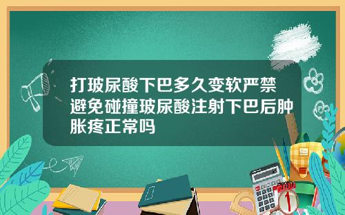打玻尿酸下巴多久变软严禁避免碰撞玻尿酸注射下巴后肿胀疼正常吗