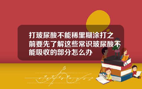 打玻尿酸不能稀里糊涂打之前要先了解这些常识玻尿酸不能吸收的部分怎么办