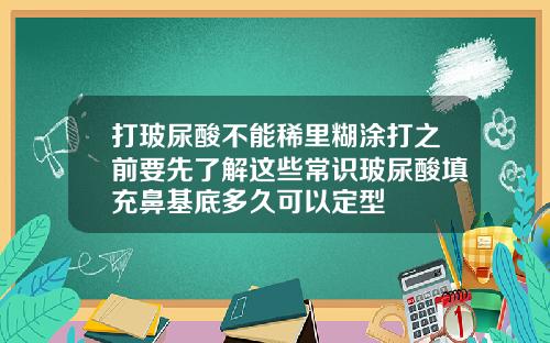 打玻尿酸不能稀里糊涂打之前要先了解这些常识玻尿酸填充鼻基底多久可以定型