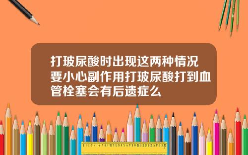 打玻尿酸时出现这两种情况要小心副作用打玻尿酸打到血管栓塞会有后遗症么