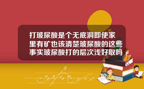 打玻尿酸是个无底洞即使家里有矿也该清楚玻尿酸的这些事实玻尿酸打的层次浅好取吗