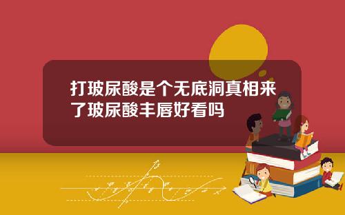 打玻尿酸是个无底洞真相来了玻尿酸丰唇好看吗